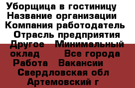 Уборщица в гостиницу › Название организации ­ Компания-работодатель › Отрасль предприятия ­ Другое › Минимальный оклад ­ 1 - Все города Работа » Вакансии   . Свердловская обл.,Артемовский г.